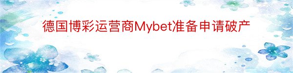 德国博彩运营商Mybet准备申请破产