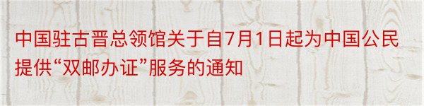 中国驻古晋总领馆关于自7月1日起为中国公民提供“双邮办证”服务的通知