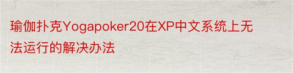 瑜伽扑克Yogapoker20在XP中文系统上无法运行的解决办法
