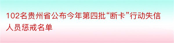 102名贵州省公布今年第四批“断卡”行动失信人员惩戒名单