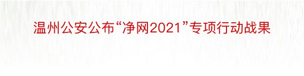 温州公安公布“净网2021”专项行动战果