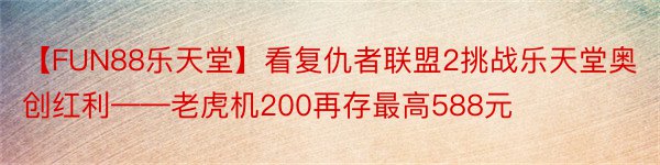 【FUN88乐天堂】看复仇者联盟2挑战乐天堂奥创红利——老虎机200再存最高588元