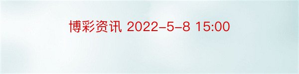 博彩资讯 2022-5-8 15:00